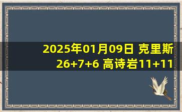 2025年01月09日 克里斯26+7+6 高诗岩11+11 陈培东单节13分 山东送吉林3连败